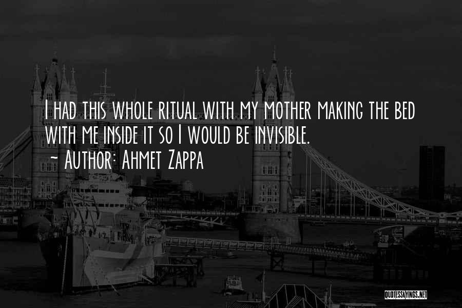 Ahmet Zappa Quotes: I Had This Whole Ritual With My Mother Making The Bed With Me Inside It So I Would Be Invisible.