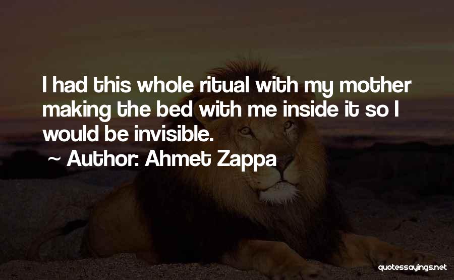 Ahmet Zappa Quotes: I Had This Whole Ritual With My Mother Making The Bed With Me Inside It So I Would Be Invisible.