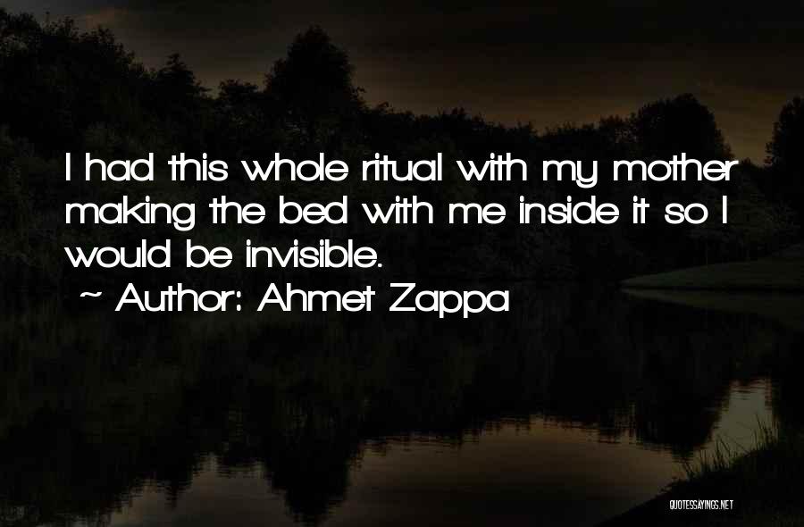 Ahmet Zappa Quotes: I Had This Whole Ritual With My Mother Making The Bed With Me Inside It So I Would Be Invisible.
