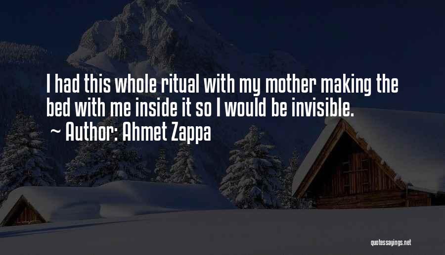 Ahmet Zappa Quotes: I Had This Whole Ritual With My Mother Making The Bed With Me Inside It So I Would Be Invisible.