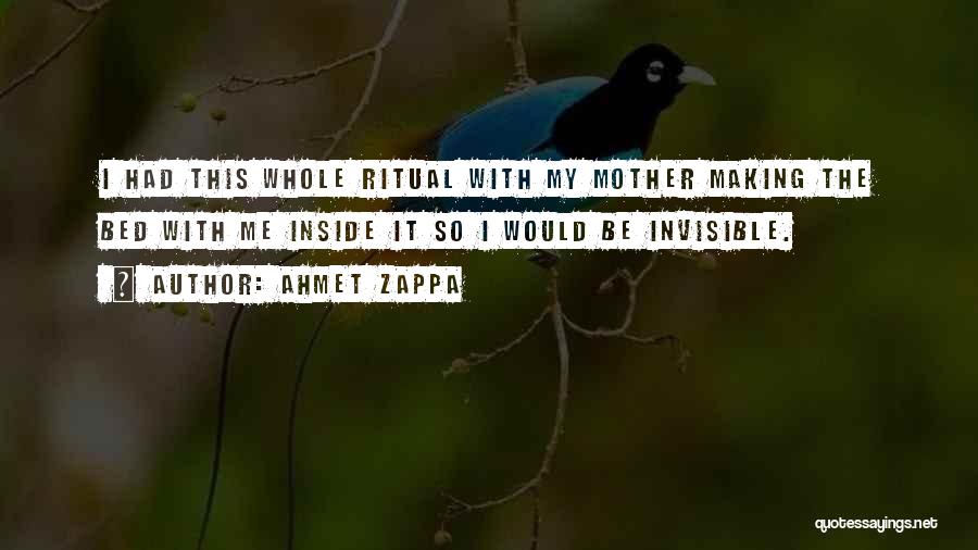 Ahmet Zappa Quotes: I Had This Whole Ritual With My Mother Making The Bed With Me Inside It So I Would Be Invisible.