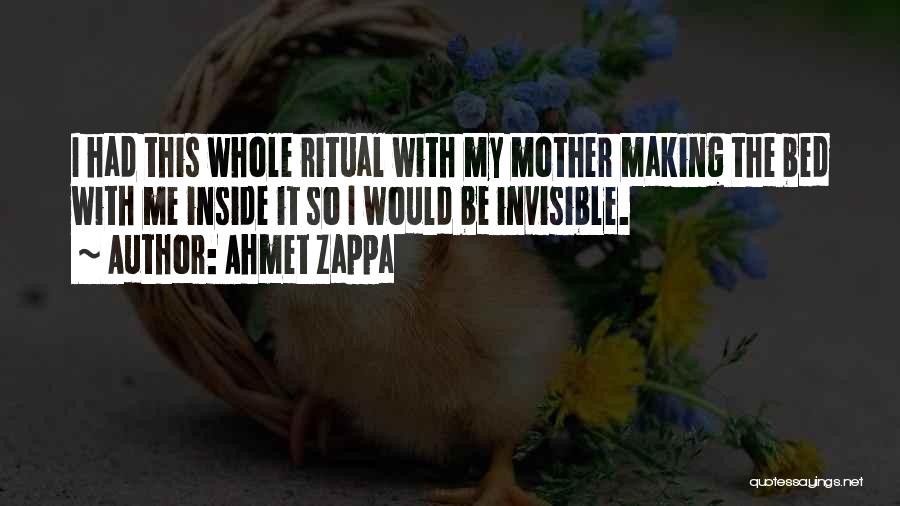 Ahmet Zappa Quotes: I Had This Whole Ritual With My Mother Making The Bed With Me Inside It So I Would Be Invisible.