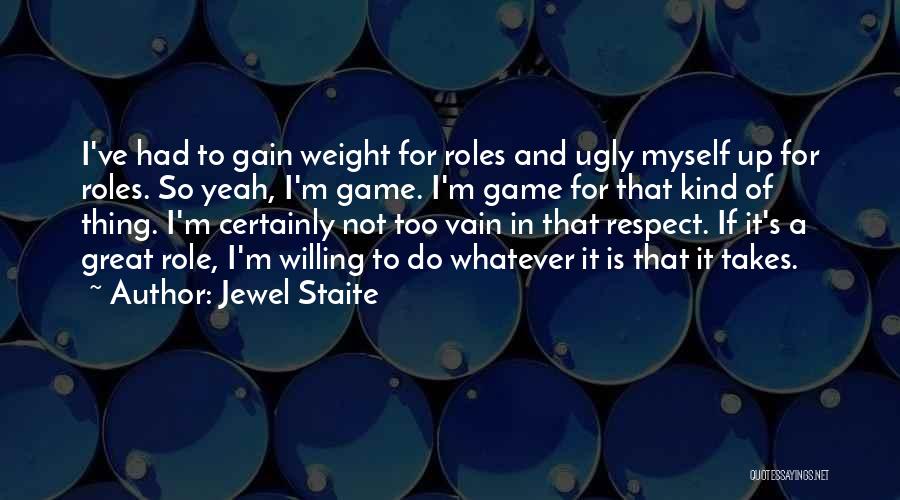 Jewel Staite Quotes: I've Had To Gain Weight For Roles And Ugly Myself Up For Roles. So Yeah, I'm Game. I'm Game For