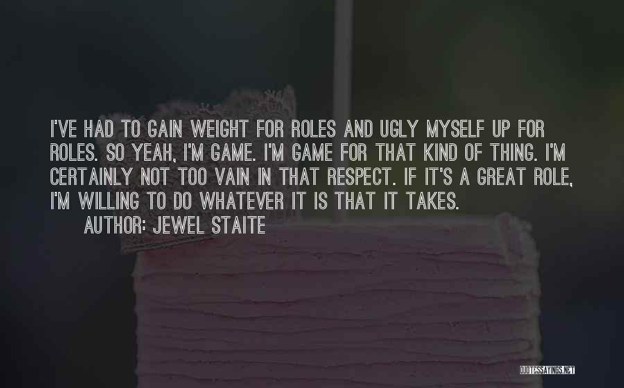 Jewel Staite Quotes: I've Had To Gain Weight For Roles And Ugly Myself Up For Roles. So Yeah, I'm Game. I'm Game For