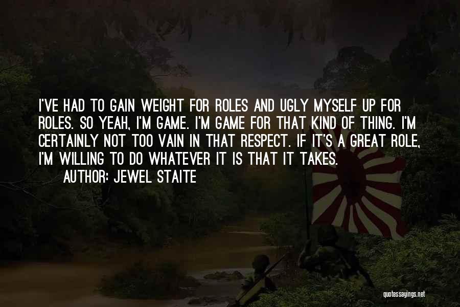 Jewel Staite Quotes: I've Had To Gain Weight For Roles And Ugly Myself Up For Roles. So Yeah, I'm Game. I'm Game For