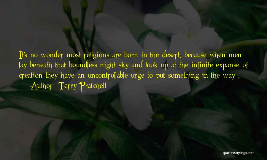 Terry Pratchett Quotes: It's No Wonder Most Religions Are Born In The Desert, Because When Men Lay Beneath That Boundless Night Sky And