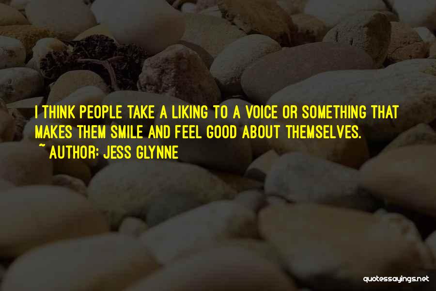 Jess Glynne Quotes: I Think People Take A Liking To A Voice Or Something That Makes Them Smile And Feel Good About Themselves.