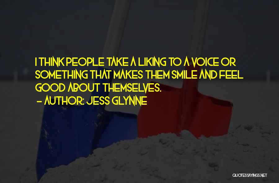 Jess Glynne Quotes: I Think People Take A Liking To A Voice Or Something That Makes Them Smile And Feel Good About Themselves.