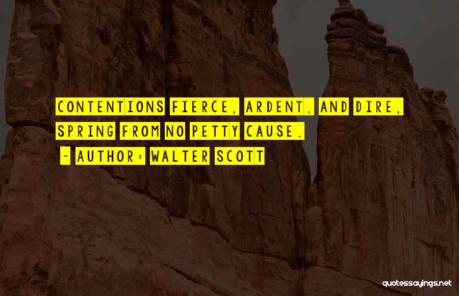 Walter Scott Quotes: Contentions Fierce, Ardent, And Dire, Spring From No Petty Cause.
