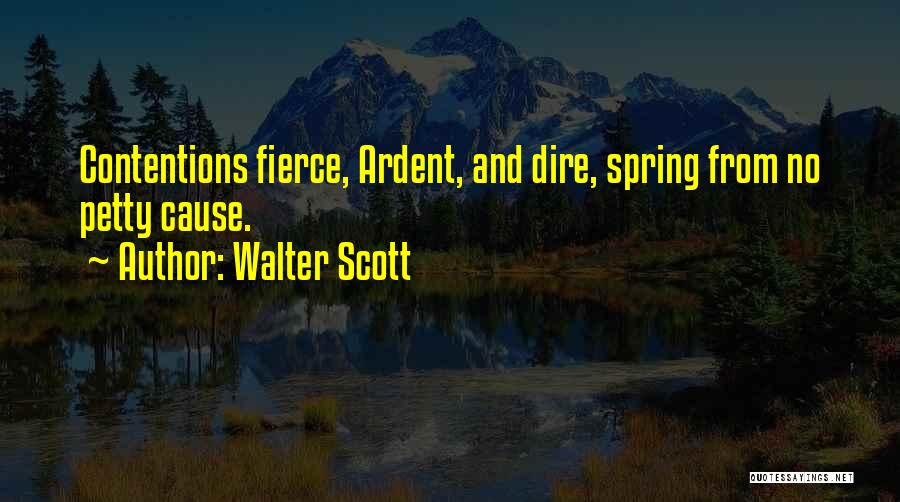 Walter Scott Quotes: Contentions Fierce, Ardent, And Dire, Spring From No Petty Cause.
