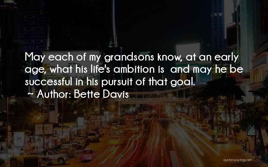 Bette Davis Quotes: May Each Of My Grandsons Know, At An Early Age, What His Life's Ambition Is And May He Be Successful