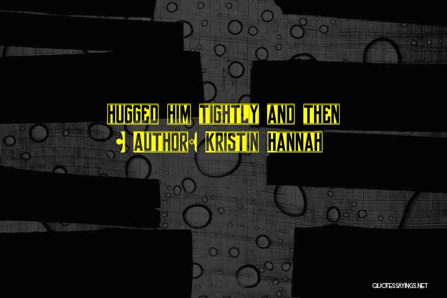 Kristin Hannah Quotes: Hugged Him Tightly And Then