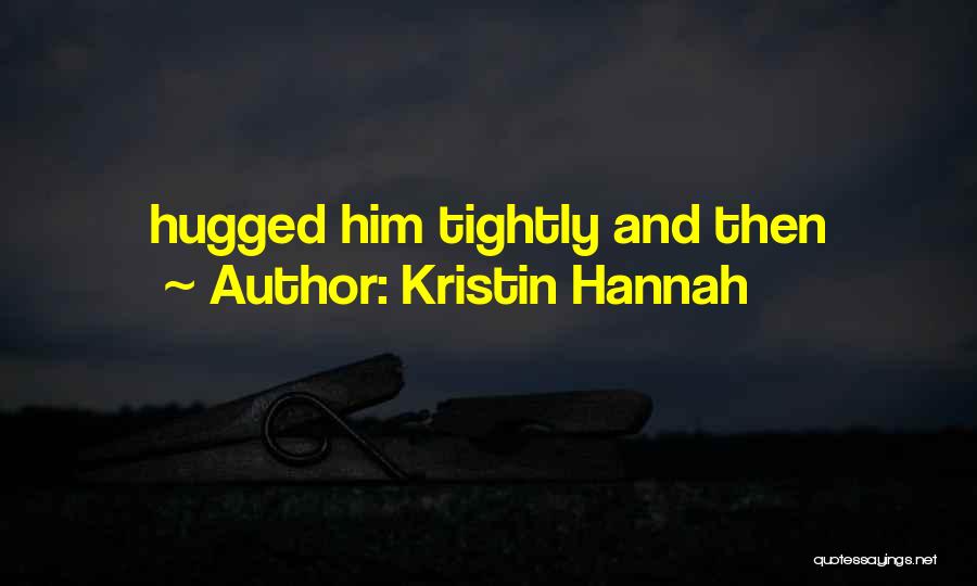 Kristin Hannah Quotes: Hugged Him Tightly And Then