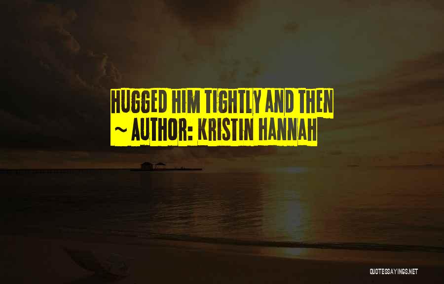 Kristin Hannah Quotes: Hugged Him Tightly And Then