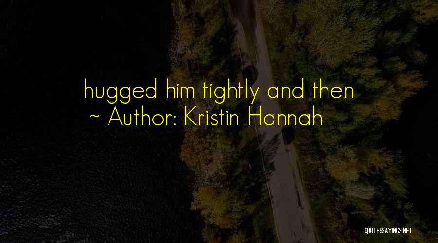 Kristin Hannah Quotes: Hugged Him Tightly And Then