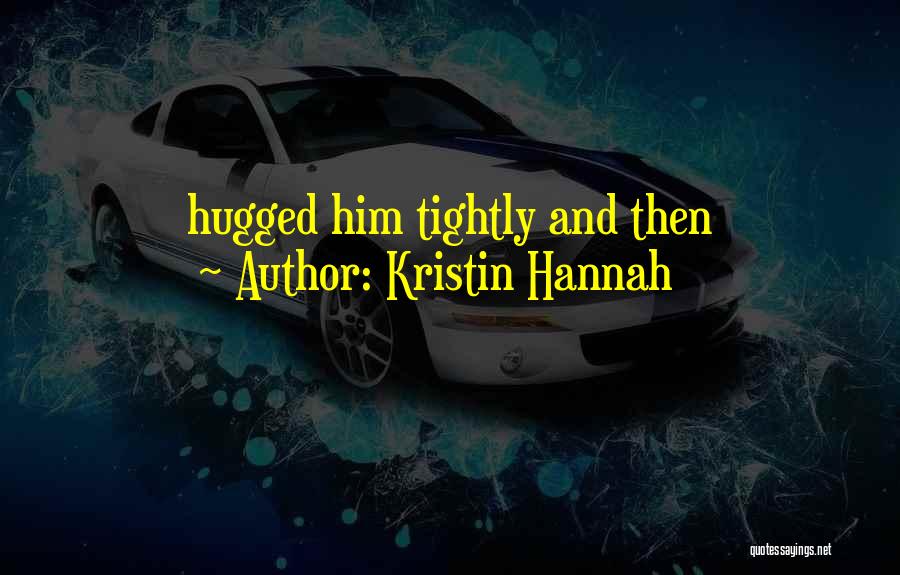 Kristin Hannah Quotes: Hugged Him Tightly And Then