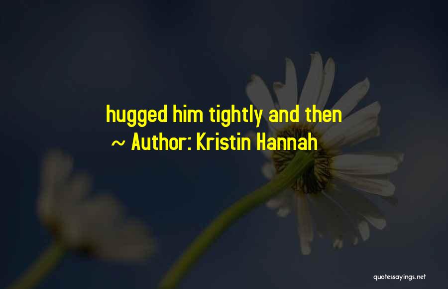 Kristin Hannah Quotes: Hugged Him Tightly And Then