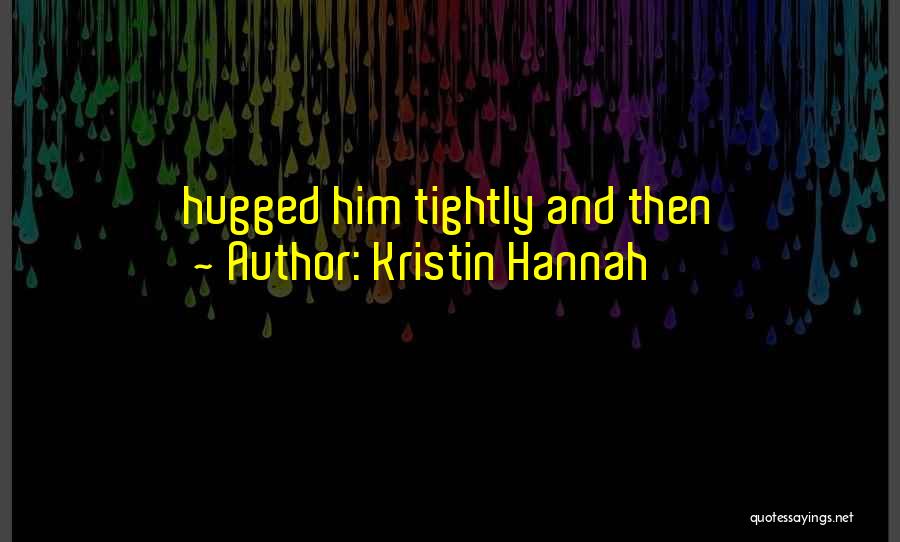 Kristin Hannah Quotes: Hugged Him Tightly And Then