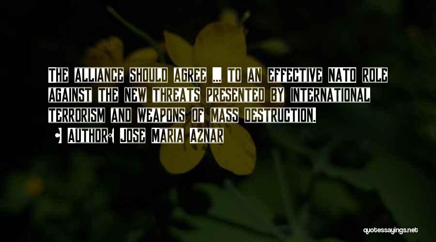 Jose Maria Aznar Quotes: The Alliance Should Agree ... To An Effective Nato Role Against The New Threats Presented By International Terrorism And Weapons