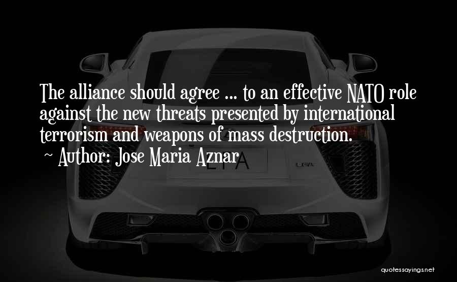 Jose Maria Aznar Quotes: The Alliance Should Agree ... To An Effective Nato Role Against The New Threats Presented By International Terrorism And Weapons