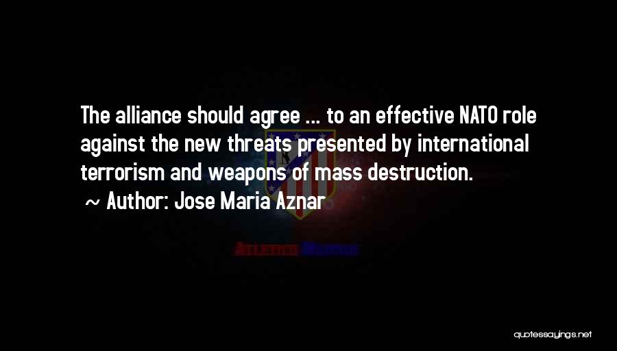 Jose Maria Aznar Quotes: The Alliance Should Agree ... To An Effective Nato Role Against The New Threats Presented By International Terrorism And Weapons