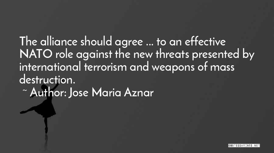 Jose Maria Aznar Quotes: The Alliance Should Agree ... To An Effective Nato Role Against The New Threats Presented By International Terrorism And Weapons