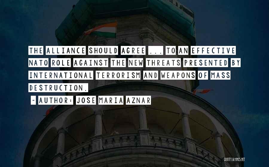 Jose Maria Aznar Quotes: The Alliance Should Agree ... To An Effective Nato Role Against The New Threats Presented By International Terrorism And Weapons