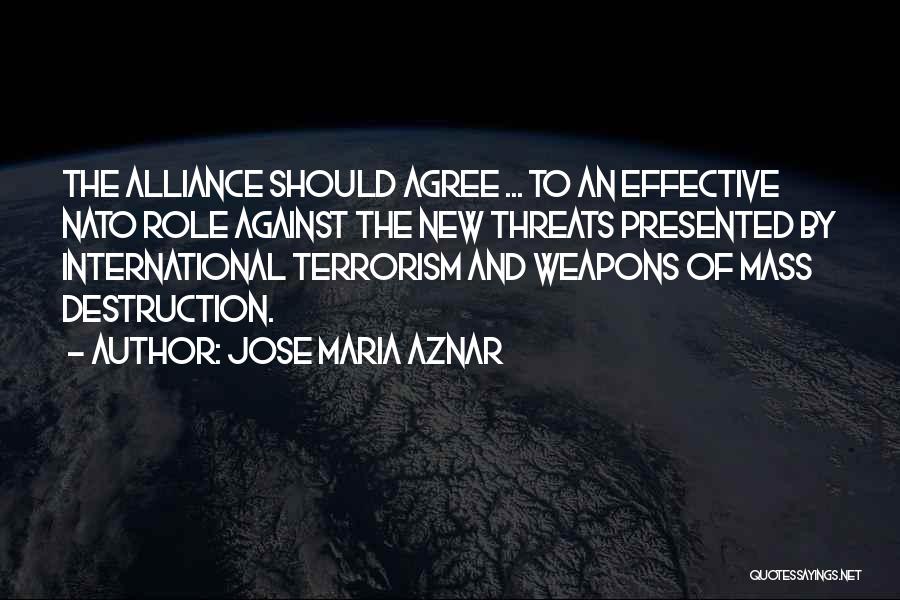 Jose Maria Aznar Quotes: The Alliance Should Agree ... To An Effective Nato Role Against The New Threats Presented By International Terrorism And Weapons