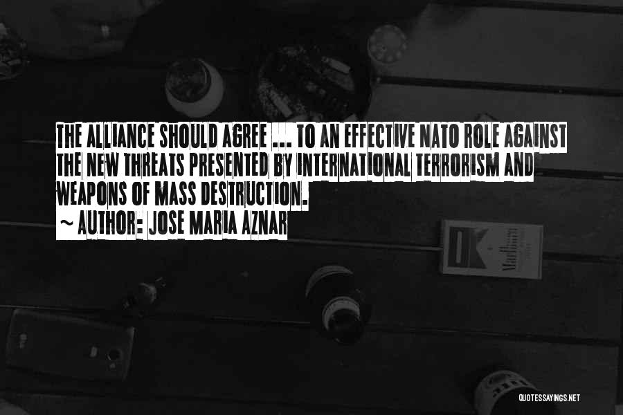 Jose Maria Aznar Quotes: The Alliance Should Agree ... To An Effective Nato Role Against The New Threats Presented By International Terrorism And Weapons