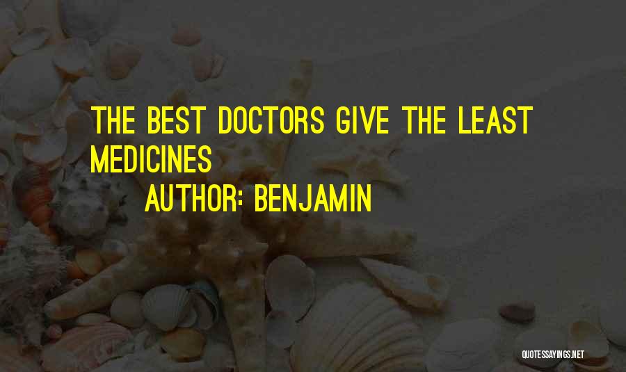 Benjamin Quotes: The Best Doctors Give The Least Medicines