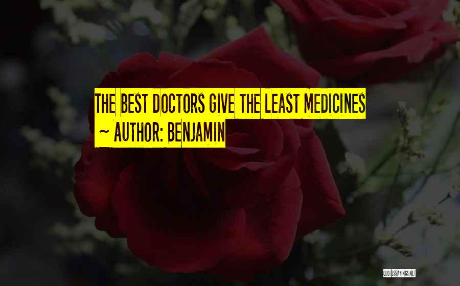 Benjamin Quotes: The Best Doctors Give The Least Medicines