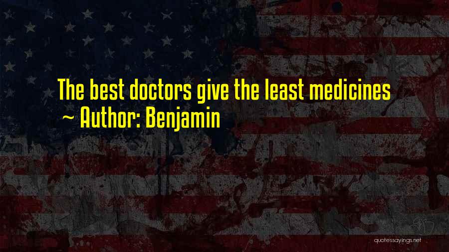 Benjamin Quotes: The Best Doctors Give The Least Medicines