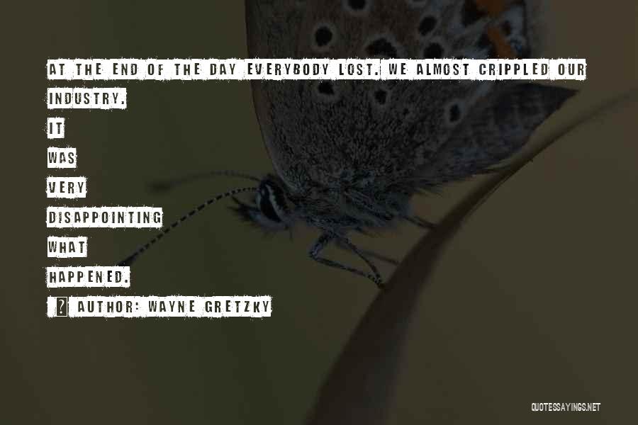 Wayne Gretzky Quotes: At The End Of The Day Everybody Lost. We Almost Crippled Our Industry. It Was Very Disappointing What Happened.