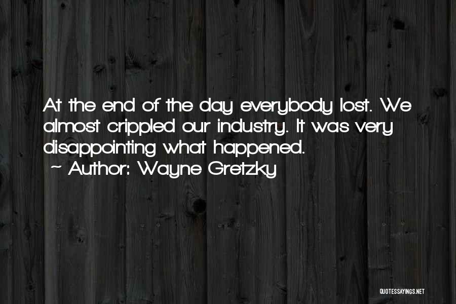 Wayne Gretzky Quotes: At The End Of The Day Everybody Lost. We Almost Crippled Our Industry. It Was Very Disappointing What Happened.