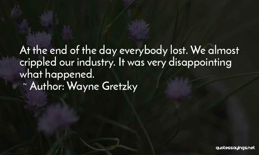 Wayne Gretzky Quotes: At The End Of The Day Everybody Lost. We Almost Crippled Our Industry. It Was Very Disappointing What Happened.