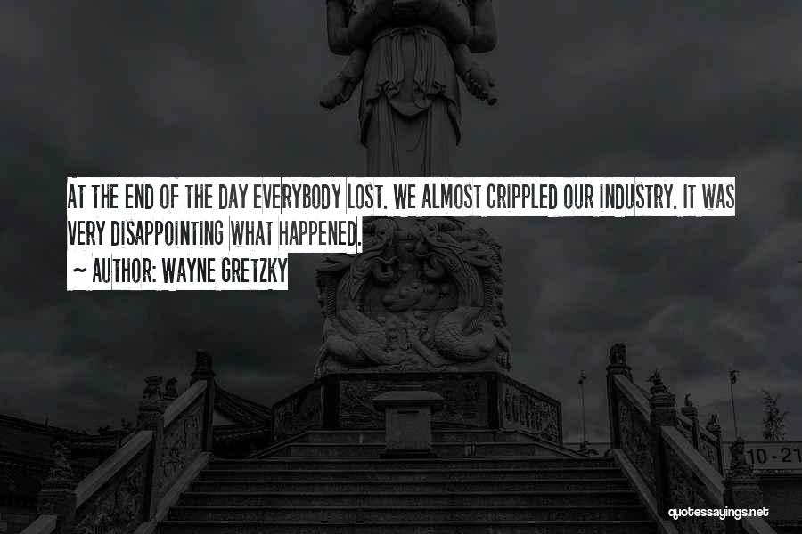 Wayne Gretzky Quotes: At The End Of The Day Everybody Lost. We Almost Crippled Our Industry. It Was Very Disappointing What Happened.