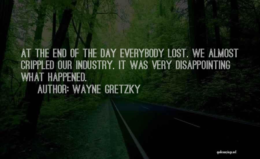 Wayne Gretzky Quotes: At The End Of The Day Everybody Lost. We Almost Crippled Our Industry. It Was Very Disappointing What Happened.