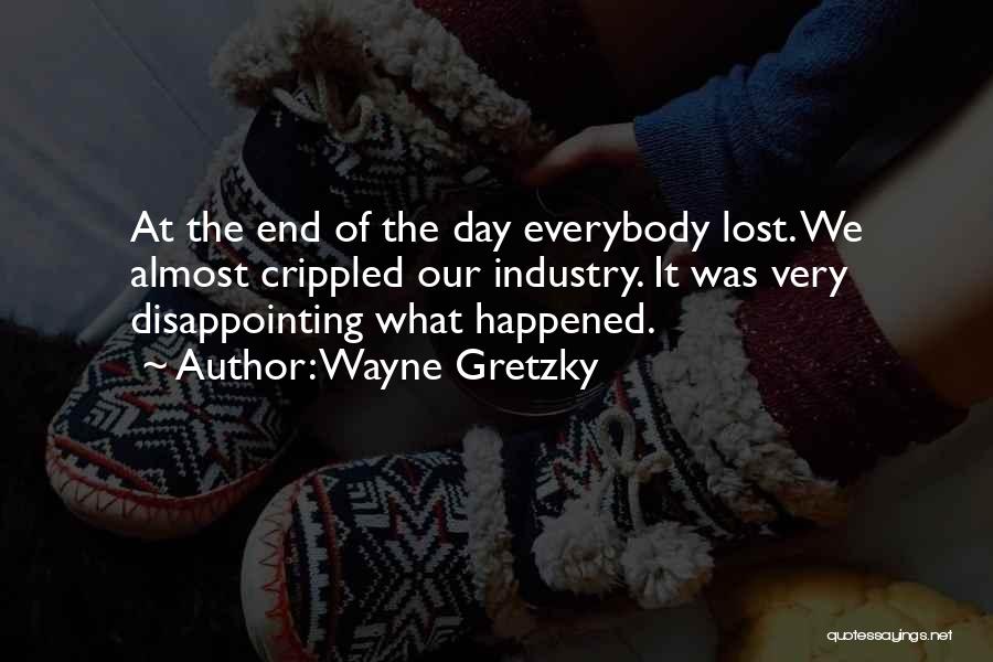 Wayne Gretzky Quotes: At The End Of The Day Everybody Lost. We Almost Crippled Our Industry. It Was Very Disappointing What Happened.