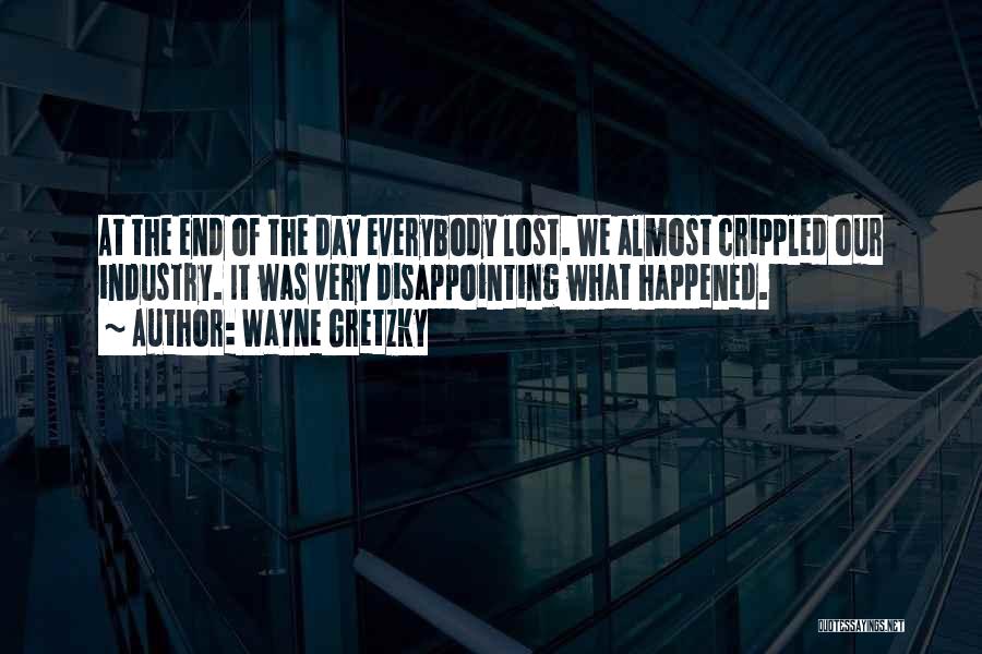 Wayne Gretzky Quotes: At The End Of The Day Everybody Lost. We Almost Crippled Our Industry. It Was Very Disappointing What Happened.