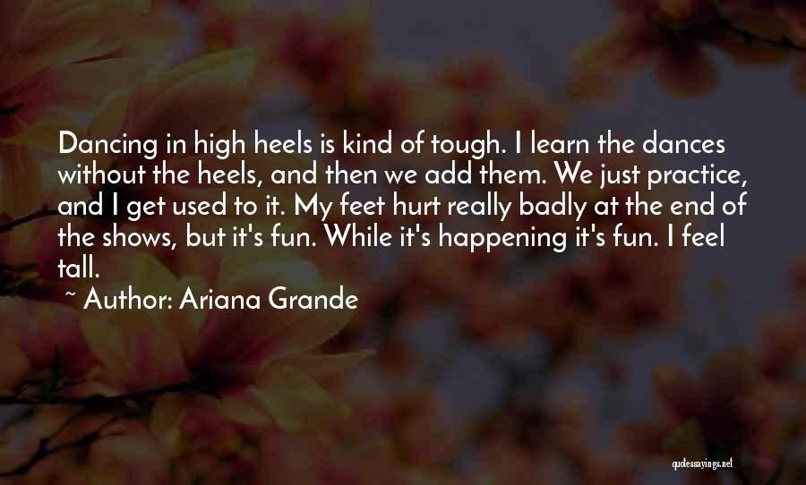 Ariana Grande Quotes: Dancing In High Heels Is Kind Of Tough. I Learn The Dances Without The Heels, And Then We Add Them.