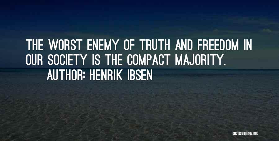 Henrik Ibsen Quotes: The Worst Enemy Of Truth And Freedom In Our Society Is The Compact Majority.