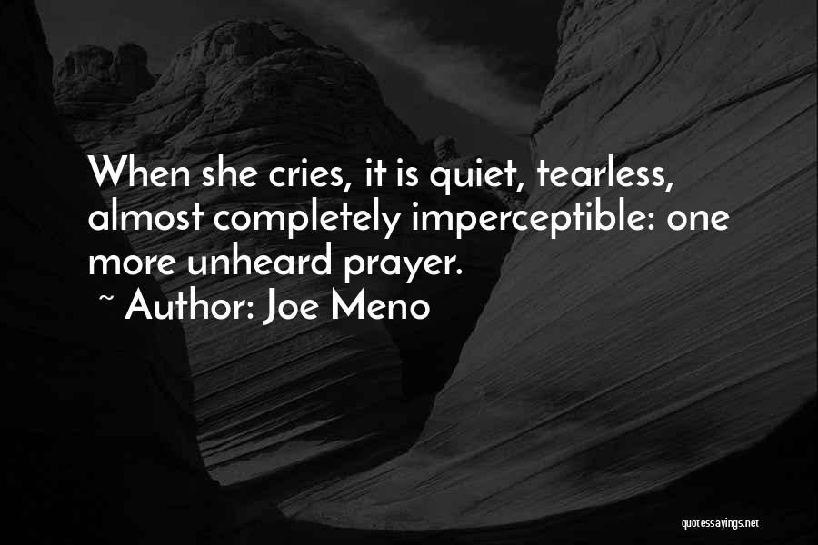 Joe Meno Quotes: When She Cries, It Is Quiet, Tearless, Almost Completely Imperceptible: One More Unheard Prayer.