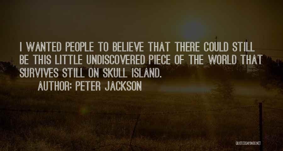 Peter Jackson Quotes: I Wanted People To Believe That There Could Still Be This Little Undiscovered Piece Of The World That Survives Still
