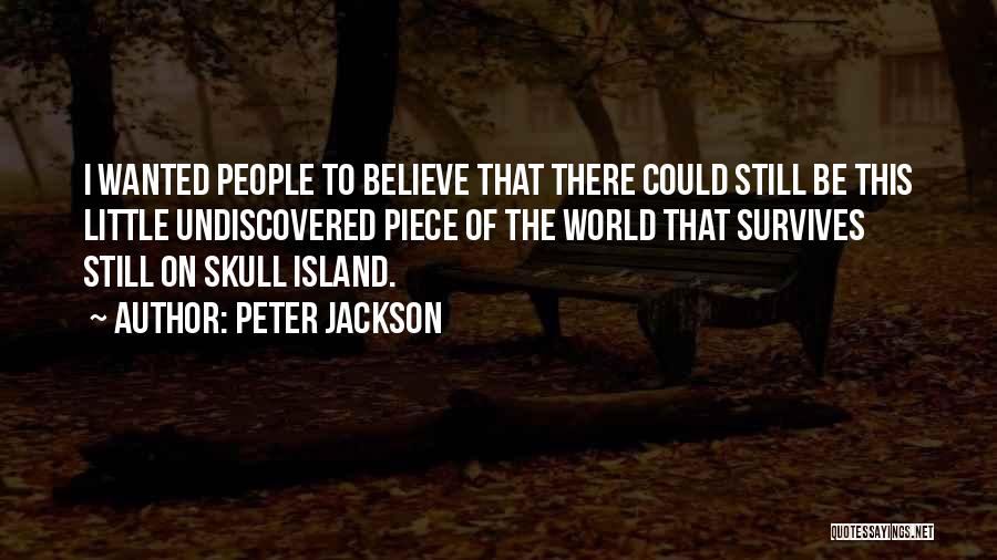 Peter Jackson Quotes: I Wanted People To Believe That There Could Still Be This Little Undiscovered Piece Of The World That Survives Still