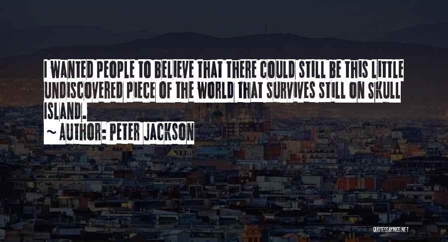 Peter Jackson Quotes: I Wanted People To Believe That There Could Still Be This Little Undiscovered Piece Of The World That Survives Still