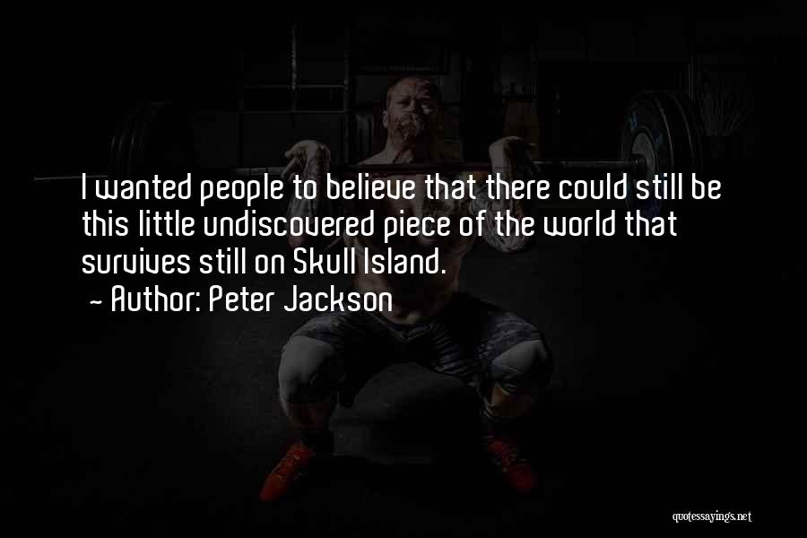 Peter Jackson Quotes: I Wanted People To Believe That There Could Still Be This Little Undiscovered Piece Of The World That Survives Still