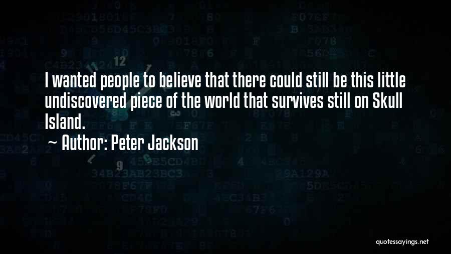Peter Jackson Quotes: I Wanted People To Believe That There Could Still Be This Little Undiscovered Piece Of The World That Survives Still