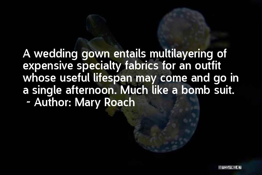 Mary Roach Quotes: A Wedding Gown Entails Multilayering Of Expensive Specialty Fabrics For An Outfit Whose Useful Lifespan May Come And Go In