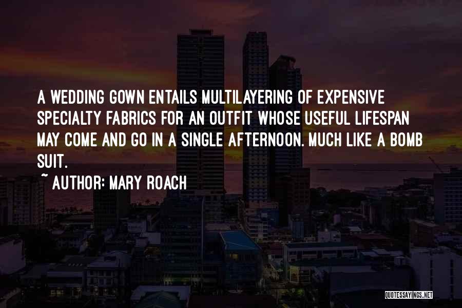 Mary Roach Quotes: A Wedding Gown Entails Multilayering Of Expensive Specialty Fabrics For An Outfit Whose Useful Lifespan May Come And Go In