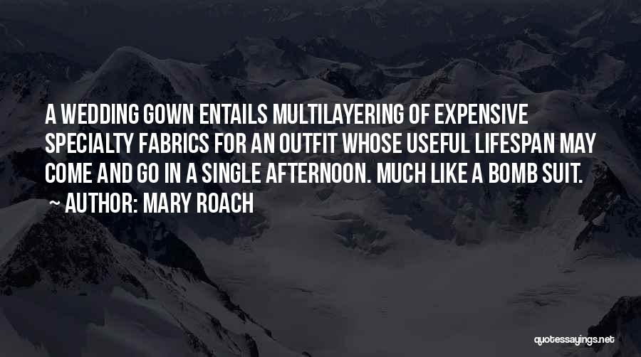 Mary Roach Quotes: A Wedding Gown Entails Multilayering Of Expensive Specialty Fabrics For An Outfit Whose Useful Lifespan May Come And Go In